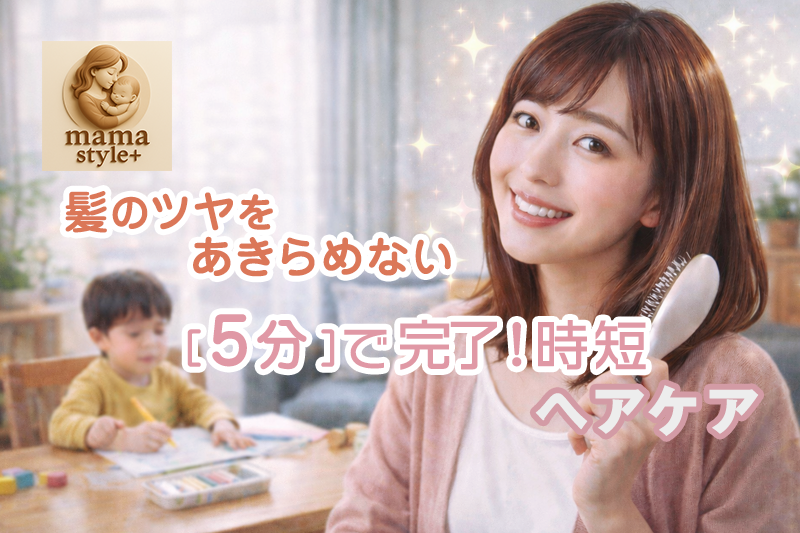髪のツヤを諦めない！忙しいママのための【5分で完了】時短ヘアケア